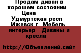 Продам диван в хорошем состоянии › Цена ­ 7 000 - Удмуртская респ., Ижевск г. Мебель, интерьер » Диваны и кресла   